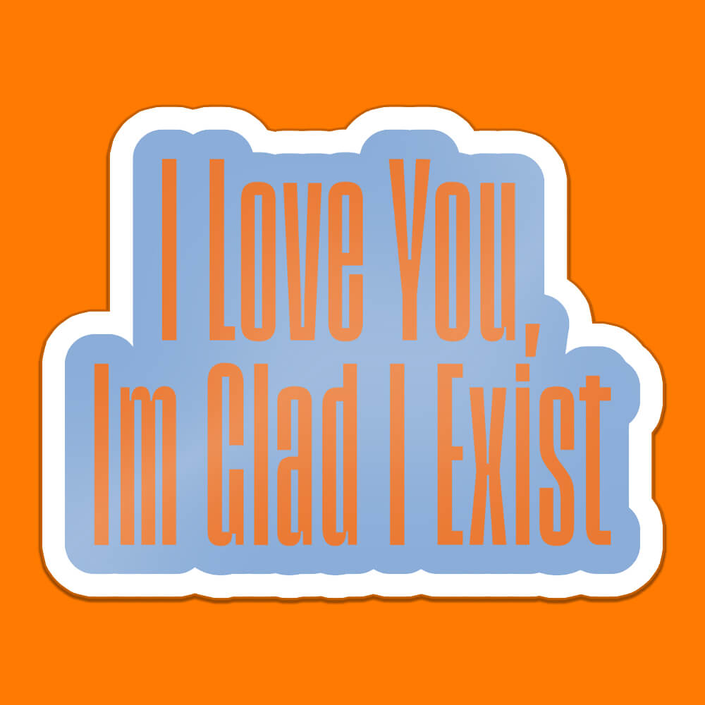 I Love You, I'm Glad I Exist Sticker • Extreme Largeness Wholesale